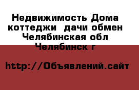 Недвижимость Дома, коттеджи, дачи обмен. Челябинская обл.,Челябинск г.